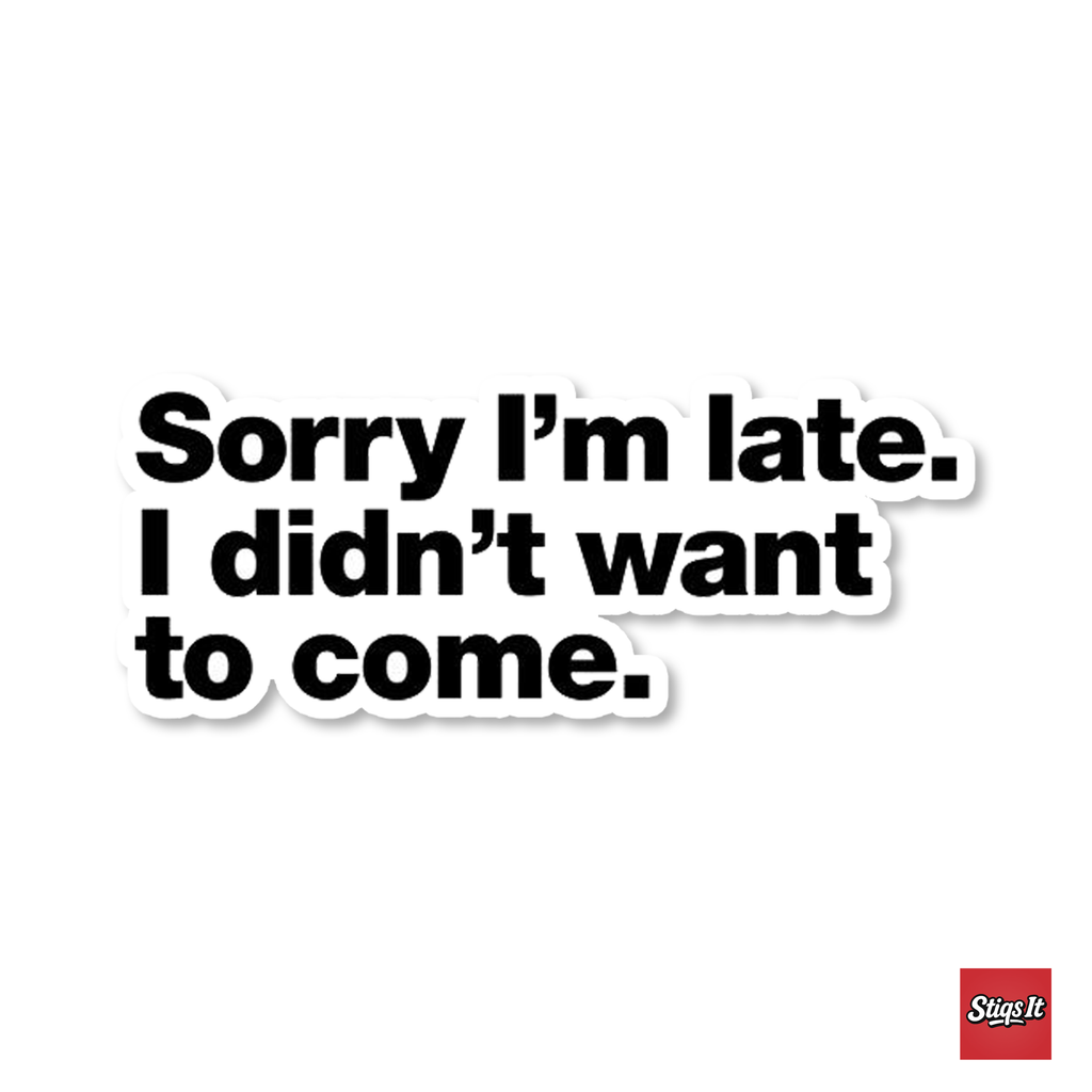 Sorry Im Late I Didnt Want to Come Sticker